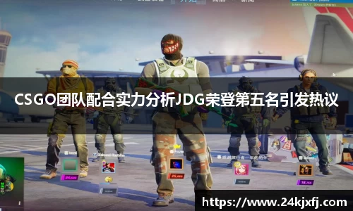 CSGO团队配合实力分析JDG荣登第五名引发热议