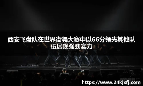 西安飞盘队在世界街舞大赛中以66分领先其他队伍展现强劲实力