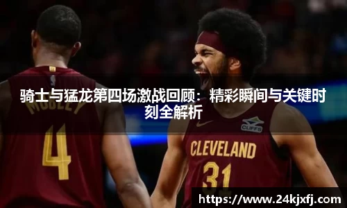 骑士与猛龙第四场激战回顾：精彩瞬间与关键时刻全解析