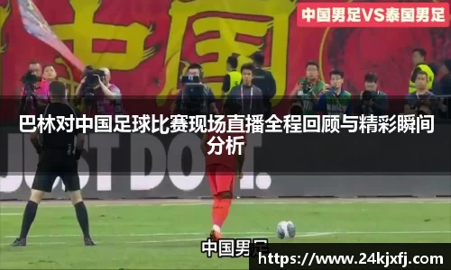 巴林对中国足球比赛现场直播全程回顾与精彩瞬间分析
