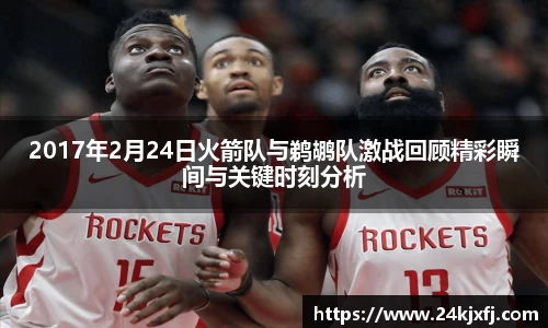2017年2月24日火箭队与鹈鹕队激战回顾精彩瞬间与关键时刻分析