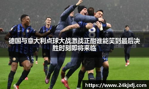 德国与意大利点球大战激战正酣谁能笑到最后决胜时刻即将来临