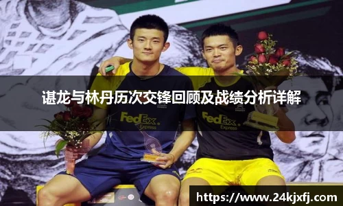 谌龙与林丹历次交锋回顾及战绩分析详解