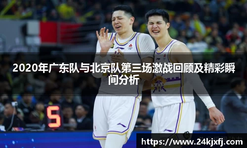 2020年广东队与北京队第三场激战回顾及精彩瞬间分析